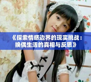 《探索情感邊界的現(xiàn)實挑戰(zhàn)：換偶生活的真相與反思》