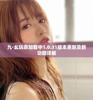 九·幺玩命加載中1.0.31版本更新及新功能詳解