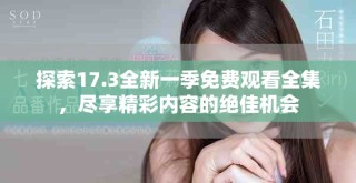 探索17.3全新一季免費(fèi)觀看全集，盡享精彩內(nèi)容的絕佳機(jī)會(huì)