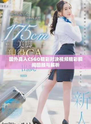 國外真人CSGO精彩對(duì)決視頻精彩瞬間回顧與解析