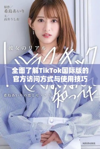 全面了解TikTok國際版的官方訪問方式與使用技巧