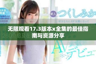 無限觀看17.3版本x全集的最佳指南與資源分享