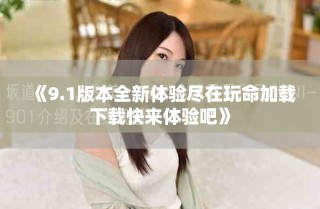 《9.1版本全新體驗盡在玩命加載下載快來體驗吧》