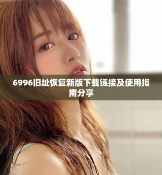 6996舊址恢復新版下載鏈接及使用指南分享