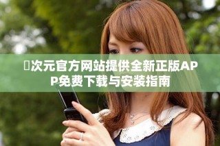 囧次元官方網(wǎng)站提供全新正版APP免費下載與安裝指南