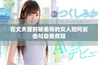 在丈夫面前被羞辱的女人如何反擊與自我救贖