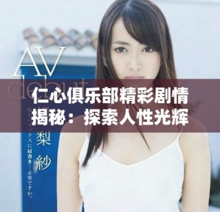 仁心俱樂部精彩劇情揭秘：探索人性光輝與內(nèi)心掙扎的故事