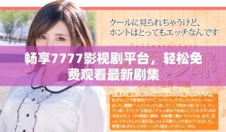 暢享7777影視劇平臺，輕松免費觀看最新劇集