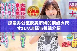 探索辦公室歐美市場的頂級大尺寸SUV選擇與性能介紹