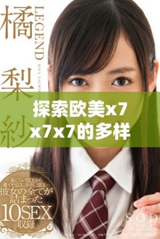 探索歐美x7x7x7的多樣性與獨特噪音文化之魅力