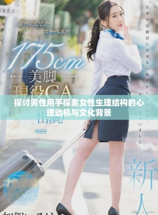 探討男性用手探索女性生理結(jié)構(gòu)的心理動(dòng)機(jī)與文化背景