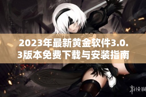 2023年最新黃金軟件3.0.3版本免費下載與安裝指南全解析