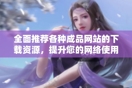 全面推薦各種成品網站的下載資源，提升您的網絡使用體驗