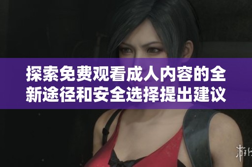 探索免費觀看成人內容的全新途徑和安全選擇提出建議