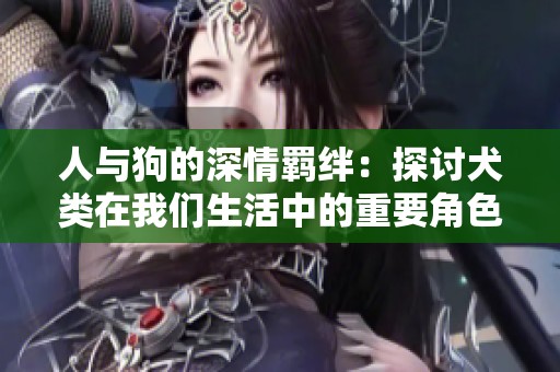 人與狗的深情羈絆：探討犬類在我們生活中的重要角色