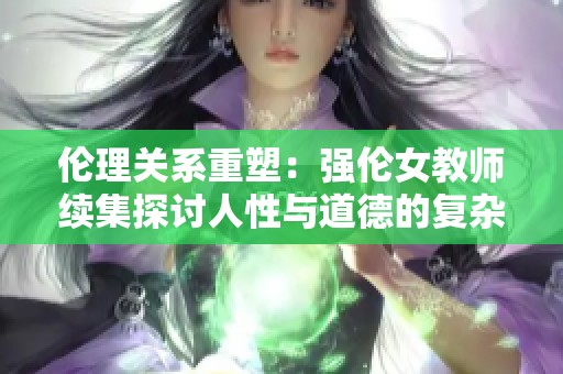 倫理關系重塑：強倫女教師續集探討人性與道德的復雜交織
