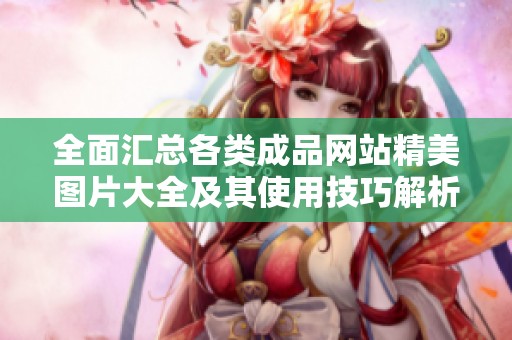 全面匯總各類成品網站精美圖片大全及其使用技巧解析
