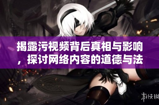 揭露污視頻背后真相與影響，探討網絡內容的道德與法律邊界