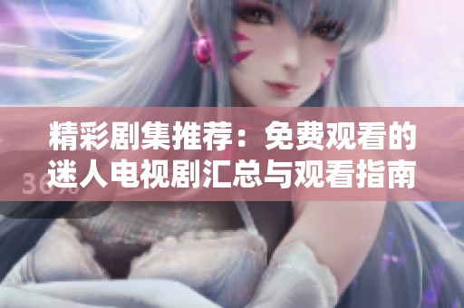 精彩劇集推薦：免費觀看的迷人電視劇匯總與觀看指南