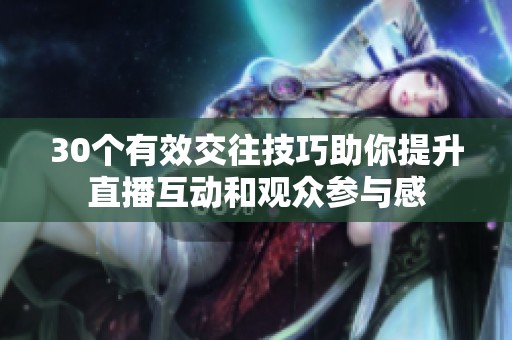 30個有效交往技巧助你提升直播互動和觀眾參與感