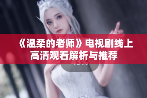 《溫柔的老師》電視劇線上高清觀看解析與推薦