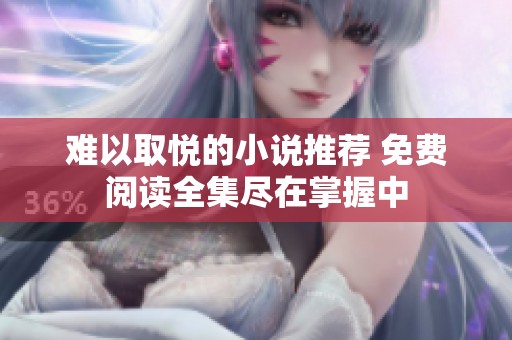 難以取悅的小說推薦 免費閱讀全集盡在掌握中