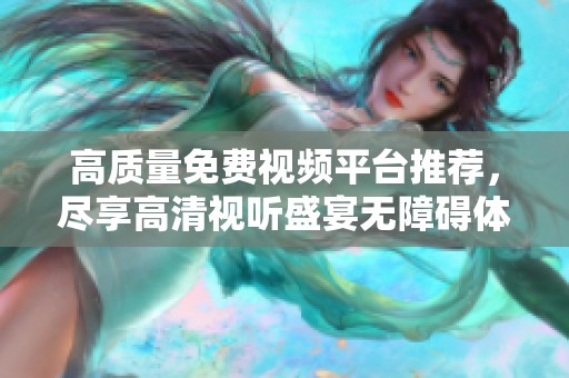 高質量免費視頻平臺推薦，盡享高清視聽盛宴無障礙體驗