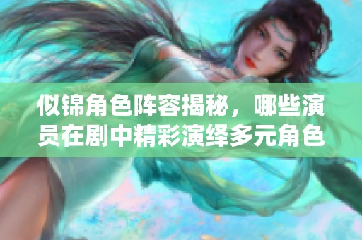 似錦角色陣容揭秘，哪些演員在劇中精彩演繹多元角色呢？