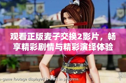 觀看正版麥子交換2影片，暢享精彩劇情與精彩演繹體驗