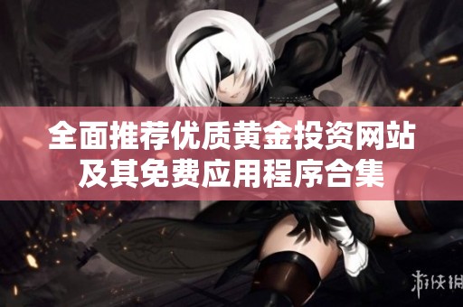 全面推薦優質黃金投資網站及其免費應用程序合集