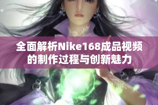 全面解析Nike168成品視頻的制作過程與創新魅力