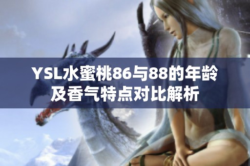 YSL水蜜桃86與88的年齡及香氣特點對比解析