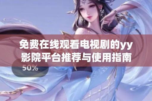 免費在線觀看電視劇的yy影院平臺推薦與使用指南