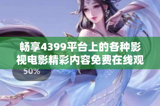 暢享4399平臺上的各種影視電影精彩內容免費在線觀看