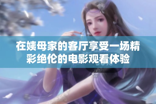在姨母家的客廳享受一場精彩絕倫的電影觀看體驗