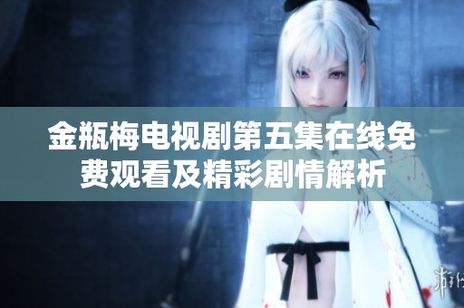 金瓶梅電視劇第五集在線免費觀看及精彩劇情解析