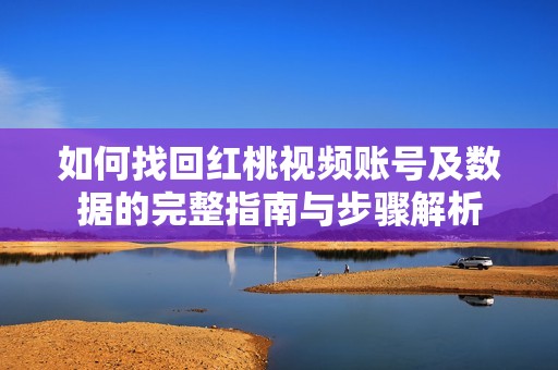 如何找回紅桃視頻賬號及數據的完整指南與步驟解析