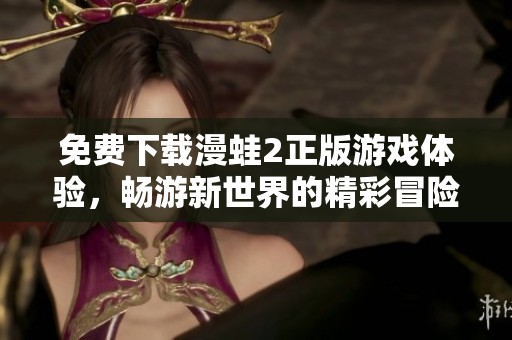 免費下載漫蛙2正版游戲體驗，暢游新世界的精彩冒險之旅