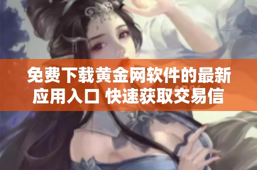 免費(fèi)下載黃金網(wǎng)軟件的最新應(yīng)用入口 快速獲取交易信息和市場(chǎng)動(dòng)態(tài)