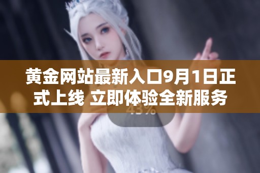 黃金網站最新入口9月1日正式上線 立即體驗全新服務與資源