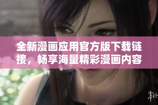 全新漫畫應用官方版下載鏈接，暢享海量精彩漫畫內容