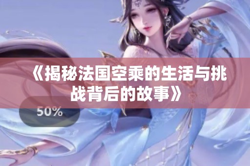 《揭秘法國(guó)空乘的生活與挑戰(zhàn)背后的故事》