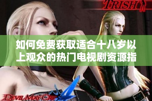 如何免費獲取適合十八歲以上觀眾的熱門電視劇資源指南
