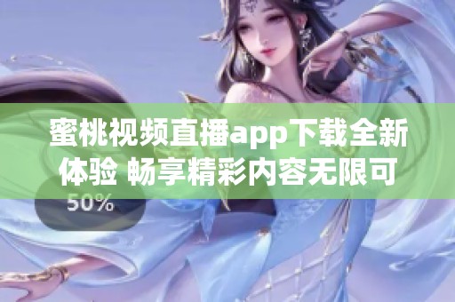 蜜桃視頻直播app下載全新體驗 暢享精彩內容無限可能