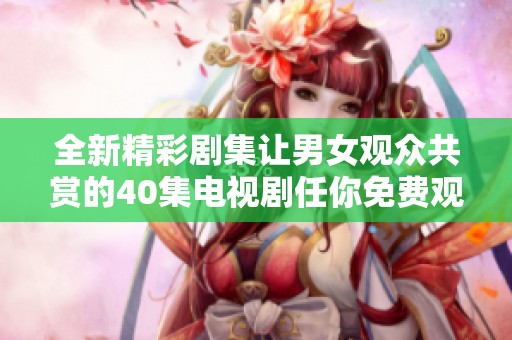 全新精彩劇集讓男女觀眾共賞的40集電視劇任你免費觀看