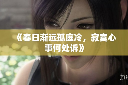 《春日漸遠孤庭冷，寂寞心事何處訴》