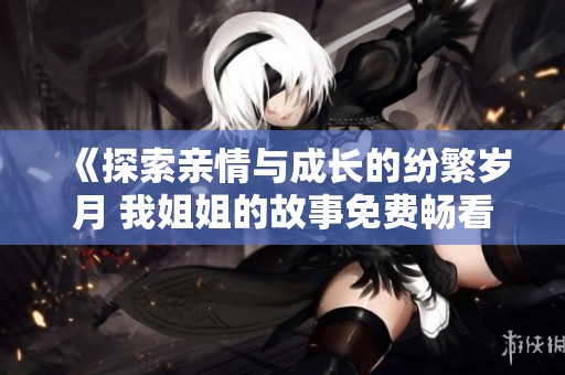 《探索親情與成長的紛繁歲月 我姐姐的故事免費暢看》