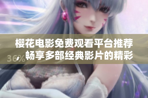 櫻花電影免費(fèi)觀看平臺(tái)推薦，暢享多部經(jīng)典影片的精彩體驗(yàn)