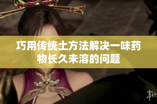 巧用傳統土方法解決一味藥物長久未溶的問題
