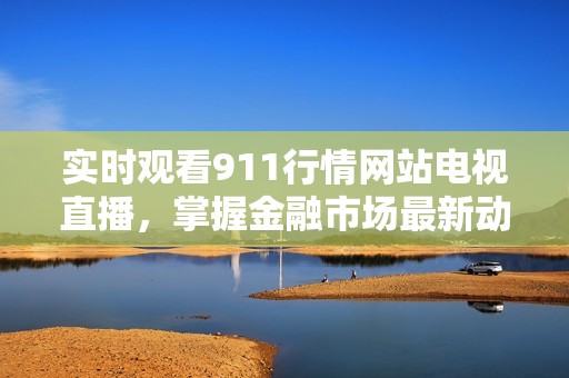 實時觀看911行情網站電視直播，掌握金融市場最新動態與資訊